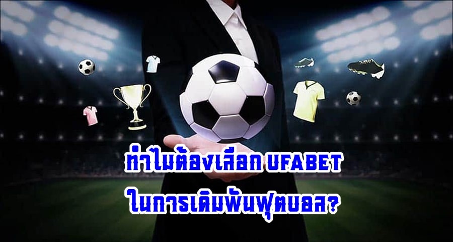 ทำไมต้องเลือก UFABET ในการเดิมพันฟุตบอล?